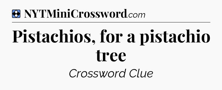Solution: Pistachios, for a pistachio tree - NYT Mini Crossword