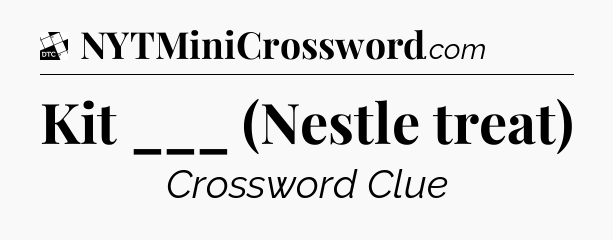 Kit ___ (Nestle treat) - Daily Themed Classic Crossword