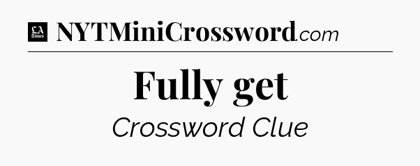 Fully get - LA Times Crossword
