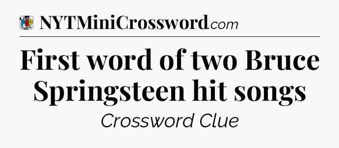 First word of two Bruce Springsteen hit songs Crossword Clue