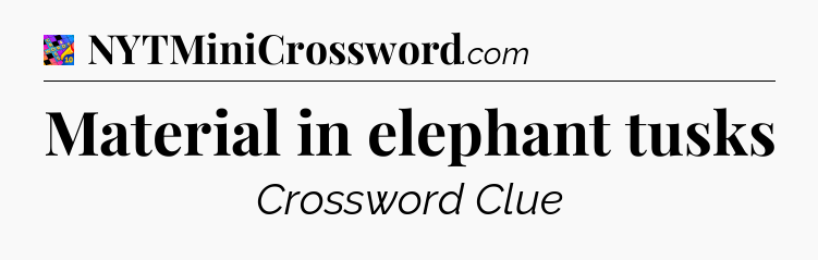 Material in elephant tusks Crossword Clue