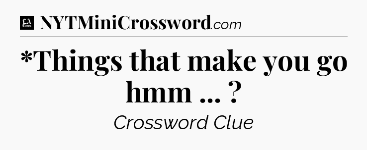 *Things that make you go hmm ...  - LA Times Crossword