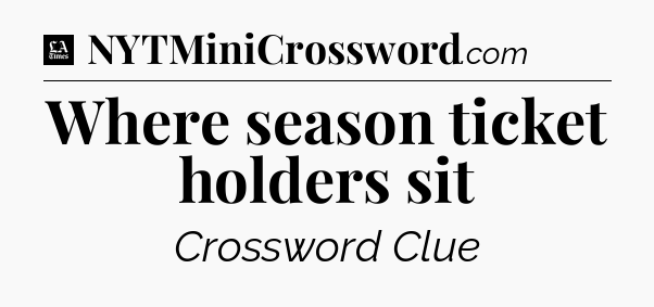 Where season ticket holders sit - LA Times Crossword