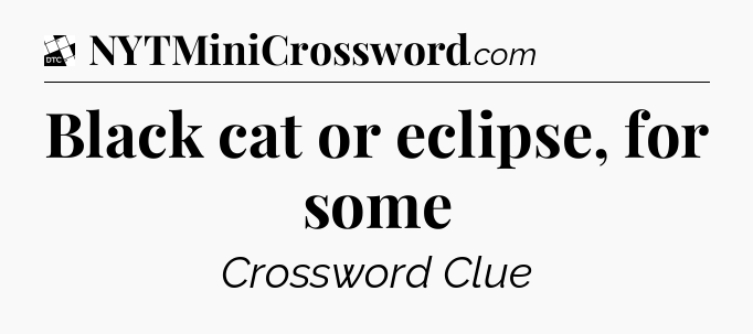 Black cat or eclipse, for some - Daily Themed Classic Crossword