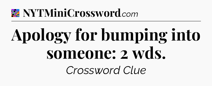 Apology for bumping into someone: 2 wds Crossword Clue