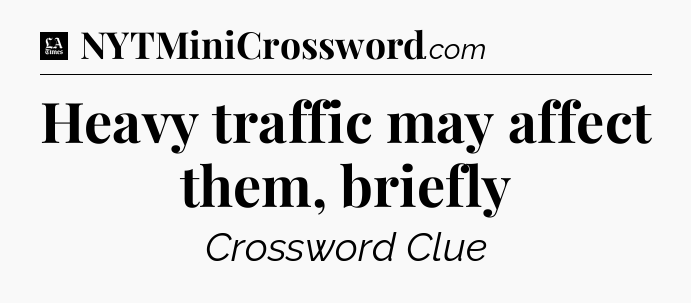 Heavy traffic may affect them, briefly - LA Times Crossword