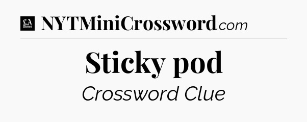 Sticky pod - LA Times Crossword