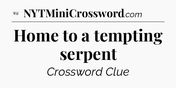 Home to a tempting serpent - WSJ Crossword