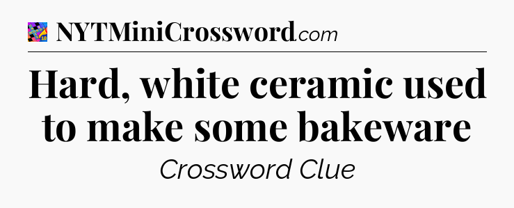 Hard, white ceramic used to make some bakeware Crossword Clue
