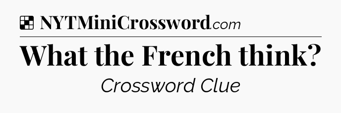 Solution: What the French think - NYT Crossword