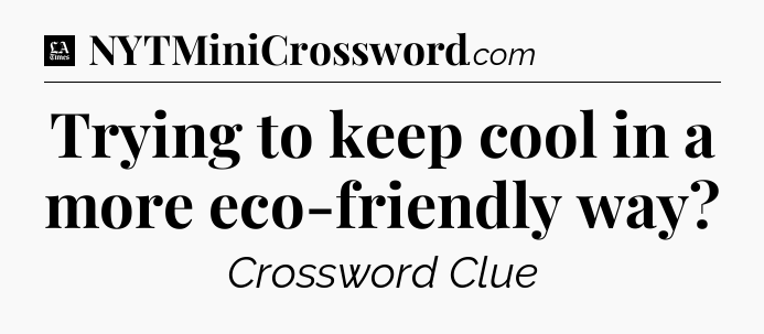 Trying to keep cool in a more eco-friendly way - LA Times Crossword
