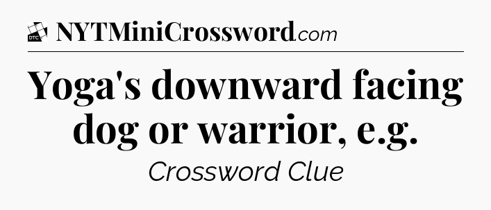 Yoga's downward facing dog or warrior, e.g - Daily Themed Classic Crossword