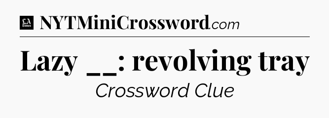 Lazy __: revolving tray - LA Times Crossword