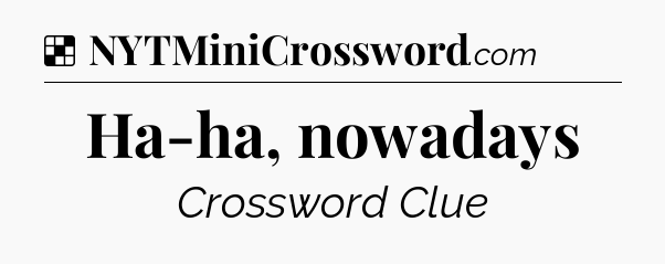 Solution: Ha-ha, nowadays - NYT Crossword