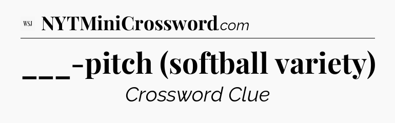 ___-pitch (softball variety) - WSJ Crossword