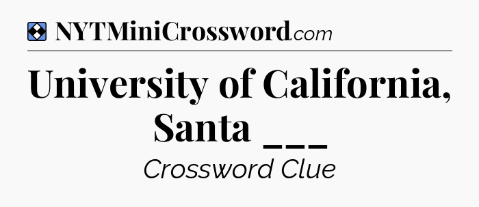 Solution: University of California, Santa ___ - NYT Mini Crossword