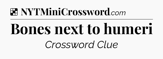 Solution: Bones next to humeri - NYT Crossword