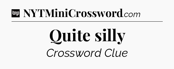Quite silly Crossword Clue