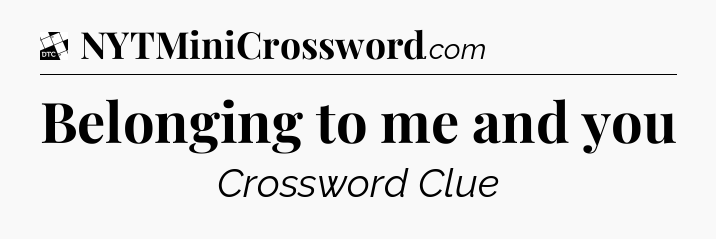 Belonging to me and you - Daily Themed Classic Crossword