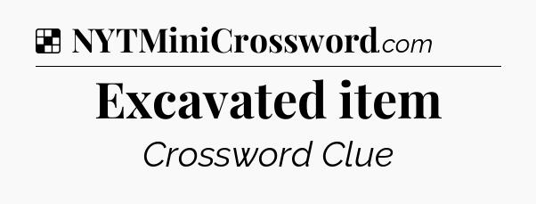 Solution: Excavated item - NYT Crossword