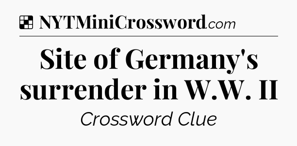 Solution: Site of Germany's surrender in W.W. II - NYT Crossword
