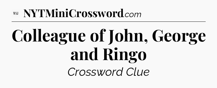 Colleague of John, George and Ringo - WSJ Crossword