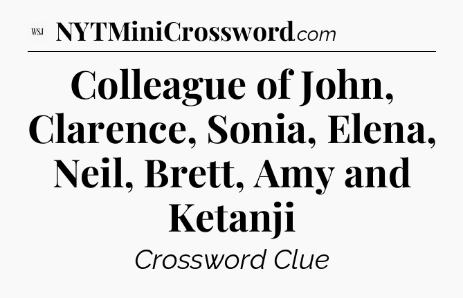 Colleague of John, Clarence, Sonia, Elena, Neil, Brett, Amy and Ketanji - WSJ Crossword