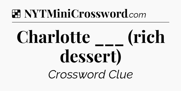 Solution: Charlotte ___ (rich dessert) - NYT Crossword