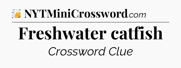 Freshwater catfish - 7 Little Words