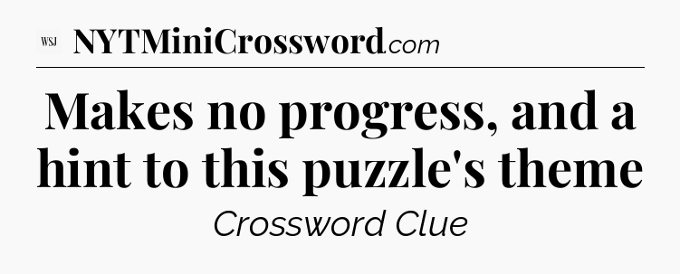 Makes no progress, and a hint to this puzzle's theme - WSJ Crossword