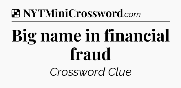 Solution: Big name in financial fraud - NYT Crossword