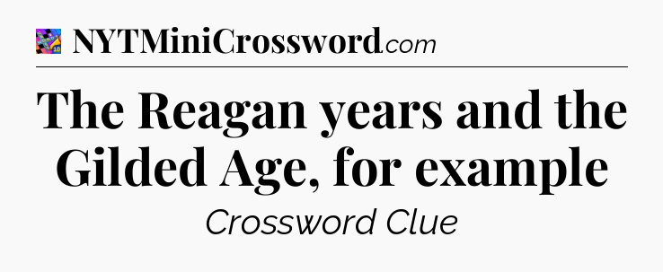 The Reagan years and the Gilded Age, for example Crossword Clue