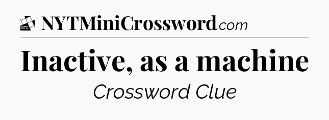 Inactive, as a machine - Daily Themed Classic Crossword