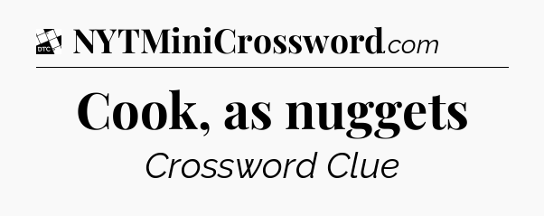 Cook, as nuggets - Daily Themed Classic Crossword