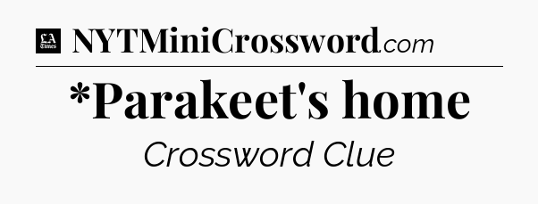 *Parakeet's home - LA Times Crossword