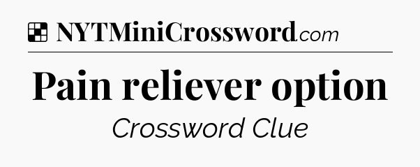 Solution: Pain reliever option - NYT Crossword
