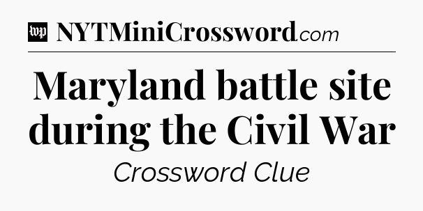 Maryland battle site during the Civil War Crossword Clue