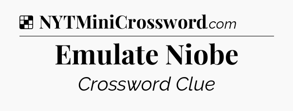 Solution: Emulate Niobe - NYT Crossword