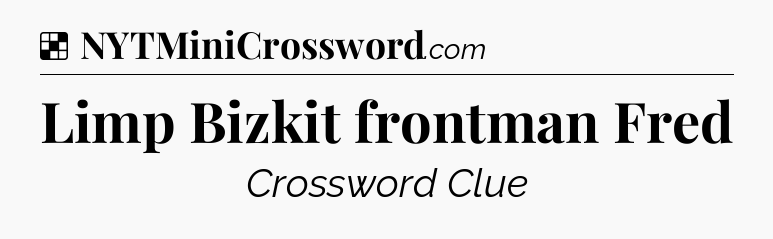 Solution: Limp Bizkit frontman Fred - NYT Crossword