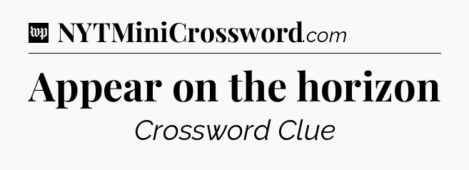 Appear on the horizon Crossword Clue