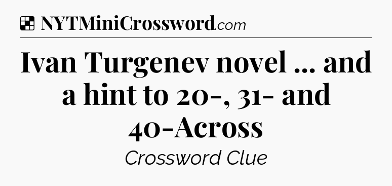 Solution: Ivan Turgenev novel ... and a hint to 20-, 31- and 40-Across - NYT Crossword