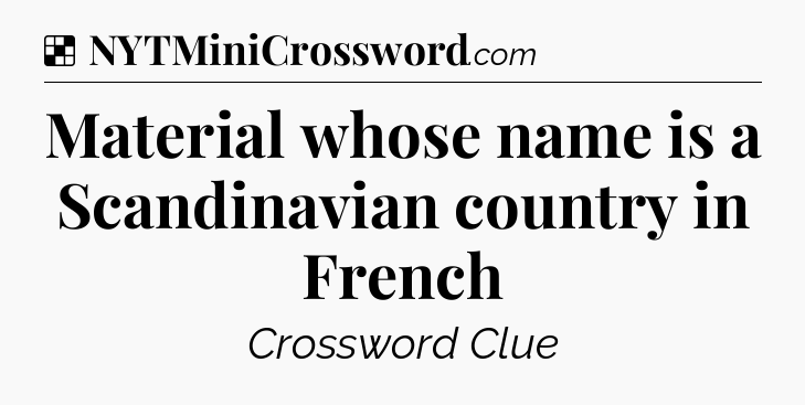 Solution: Material whose name is a Scandinavian country in French - NYT Crossword