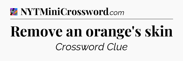 Remove an orange's skin Crossword Clue