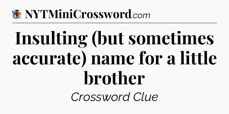Insulting (but sometimes accurate) name for a little brother Crossword Clue