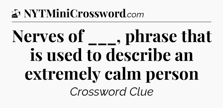 Nerves of ___, phrase that is used to describe an extremely calm person - Daily Themed Classic Crossword