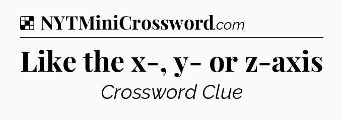 Solution: Like the x-, y- or z-axis - NYT Crossword