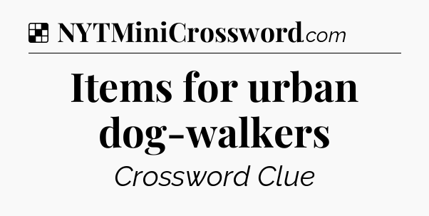 Solution: Items for urban dog-walkers - NYT Crossword
