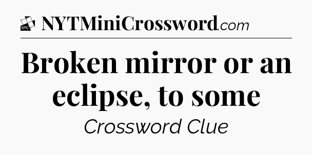 Broken mirror or an eclipse, to some - Daily Themed Classic Crossword