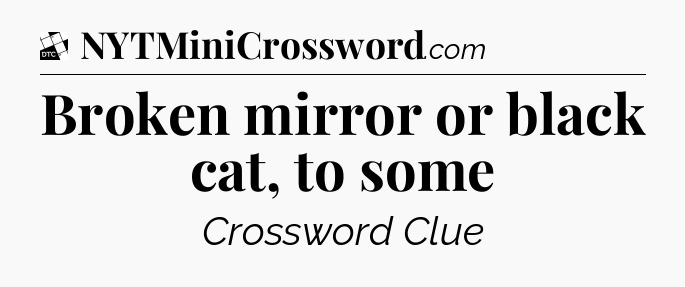 Broken mirror or black cat, to some - Daily Themed Classic Crossword