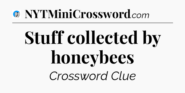 Stuff collected by honeybees Crossword Clue